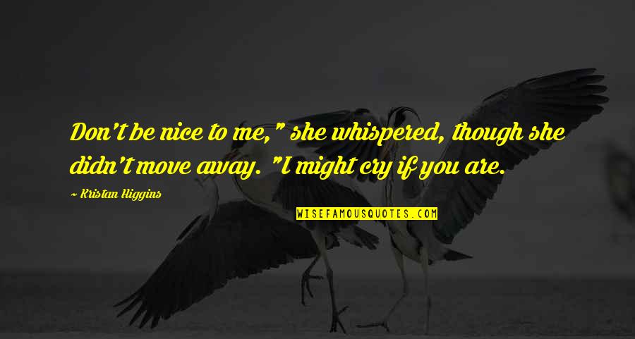 Don T Cry Quotes By Kristan Higgins: Don't be nice to me," she whispered, though Don T Cry Quotes By Kristan Higgins: Don't be nice to me," she whispered, though
