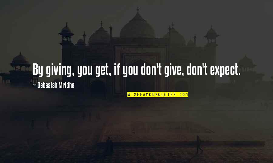 Don T Expect Love Quotes By Debasish Mridha: By giving, you get, if you don't give,