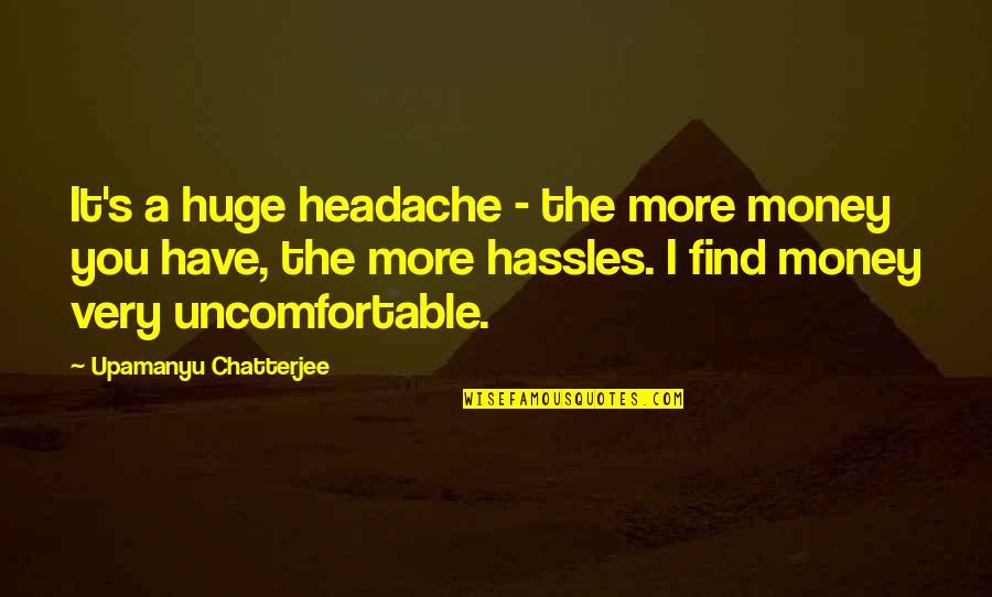 Don T Expect Love Quotes By Upamanyu Chatterjee: It's a huge headache - the more money