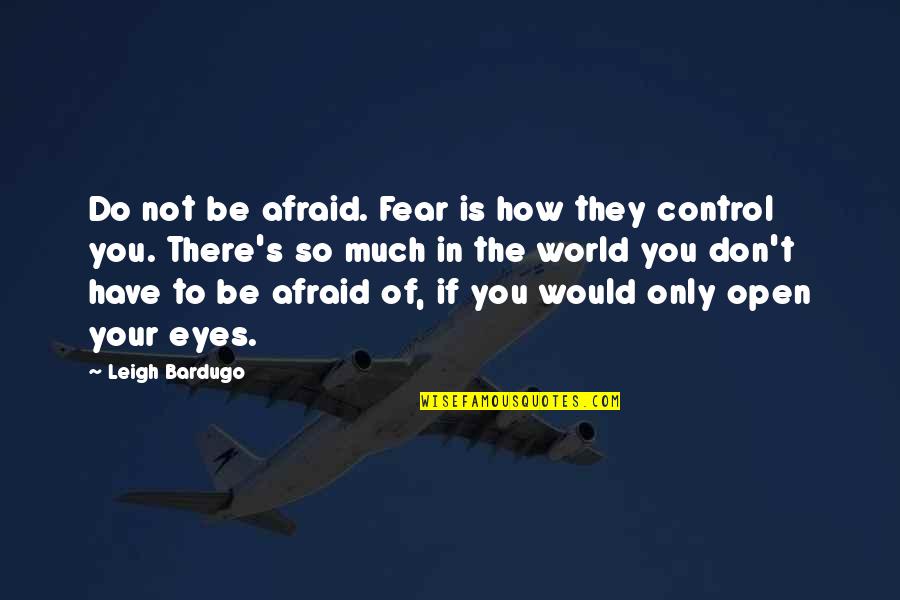 Don T Fear To Open Your Eyes Quotes By Leigh Bardugo: Do not be afraid. Fear is how they Don T Fear To Open Your Eyes Quotes By Leigh Bardugo: Do not be afraid. Fear is how they