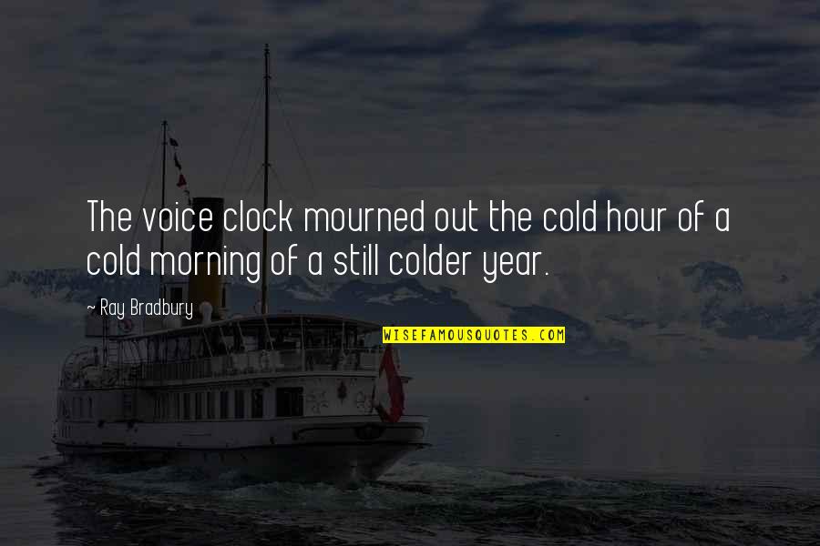 Don T Fear To Open Your Eyes Quotes By Ray Bradbury: The voice clock mourned out the cold hour
