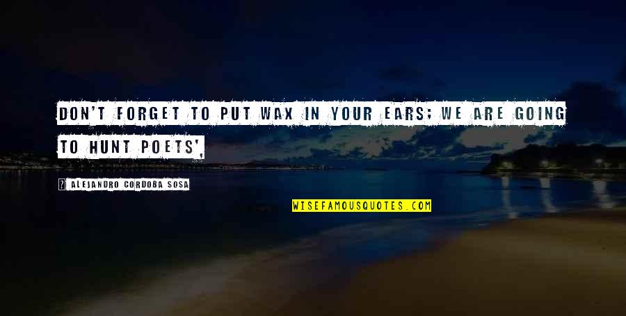 Don T Forget Quotes By Alejandro Cordoba Sosa: Don't forget to put wax in your ears;
