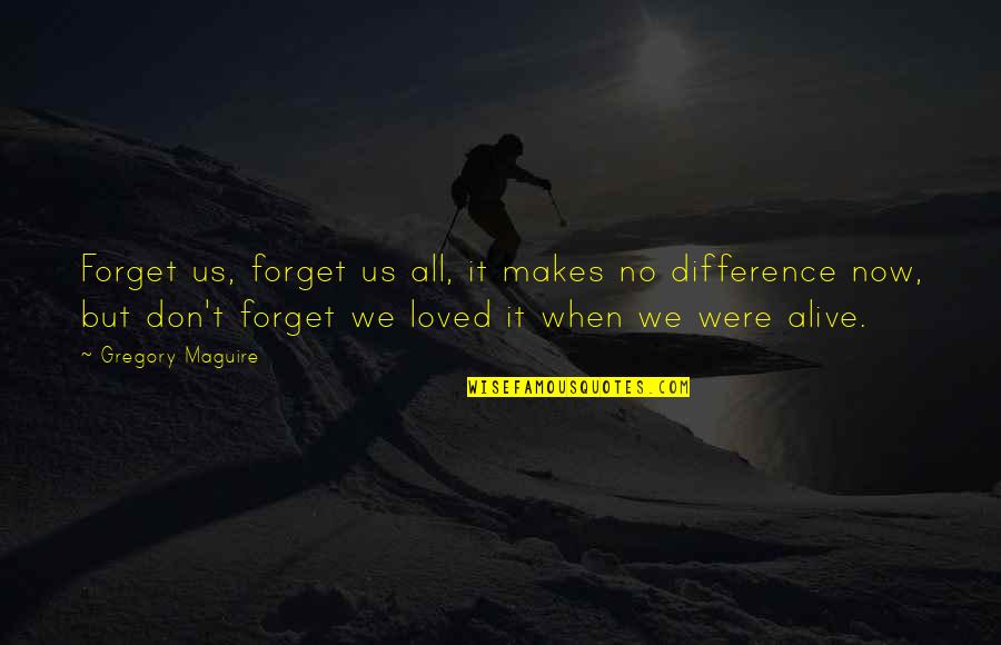 Don T Forget Quotes By Gregory Maguire: Forget us, forget us all, it makes no