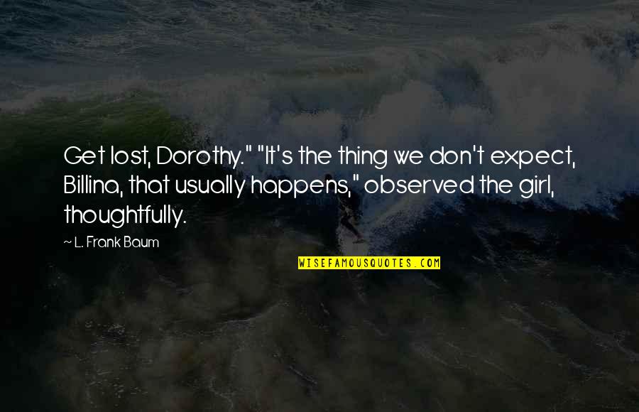 Don T Get Lost Quotes By L. Frank Baum: Get lost, Dorothy." "It's the thing we don't