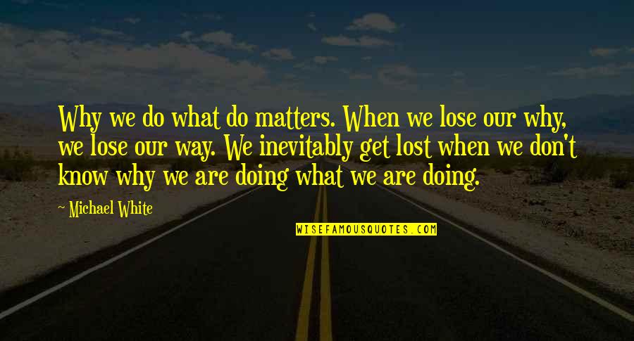 Don T Get Lost Quotes By Michael White: Why we do what do matters. When we