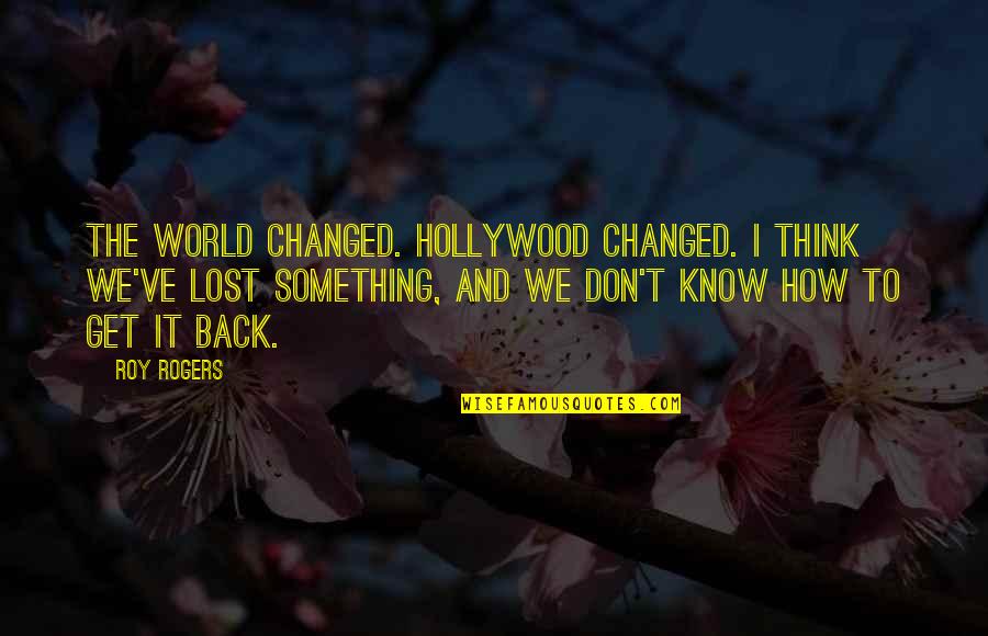 Don T Get Lost Quotes By Roy Rogers: The world changed. Hollywood changed. I think we've