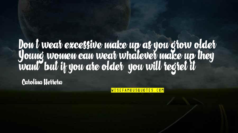 Don T Grow Older Quotes By Carolina Herrera: Don't wear excessive make-up as you grow older. Don T Grow Older Quotes By Carolina Herrera: Don't wear excessive make-up as you grow older.