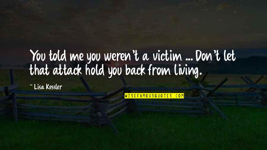 Don T Hold Back Quotes By Lisa Kessler: You told me you weren't a victim ...