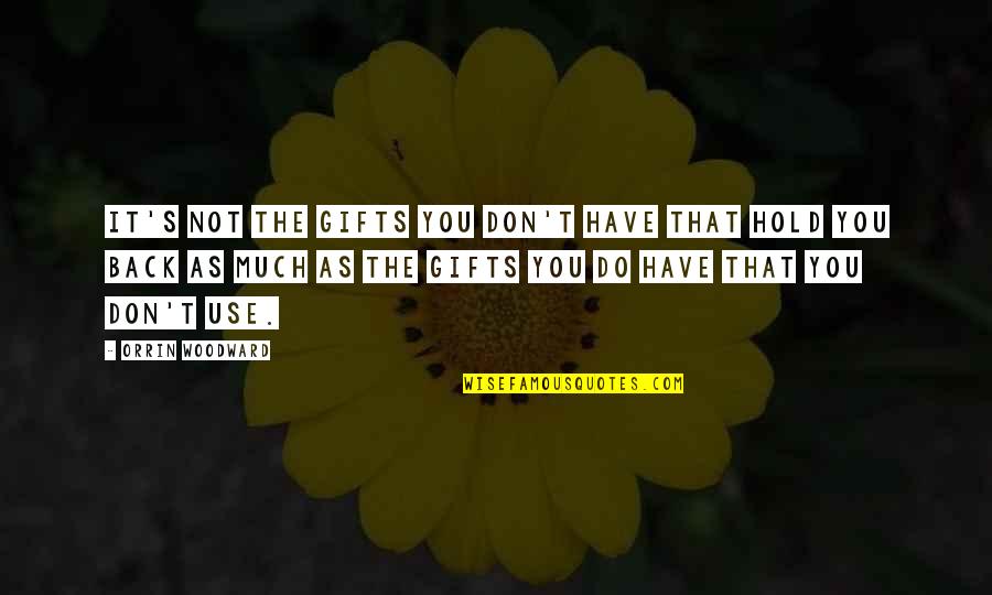Don T Hold Back Quotes By Orrin Woodward: It's not the gifts you don't have that Don T Hold Back Quotes By Orrin Woodward: It's not the gifts you don't have that