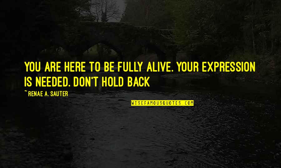 Don T Hold Back Quotes By Renae A. Sauter: You are here to be fully alive. Your