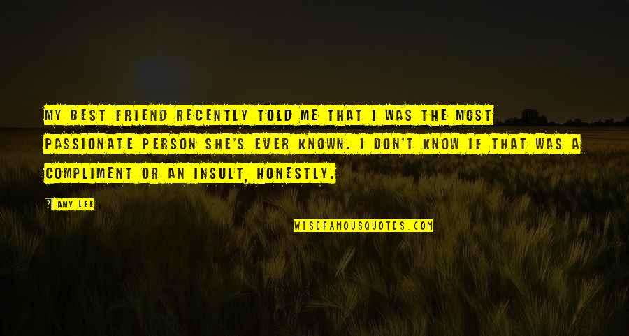 Don T Insult Quotes By Amy Lee: My best friend recently told me that I Don T Insult Quotes By Amy Lee: My best friend recently told me that I