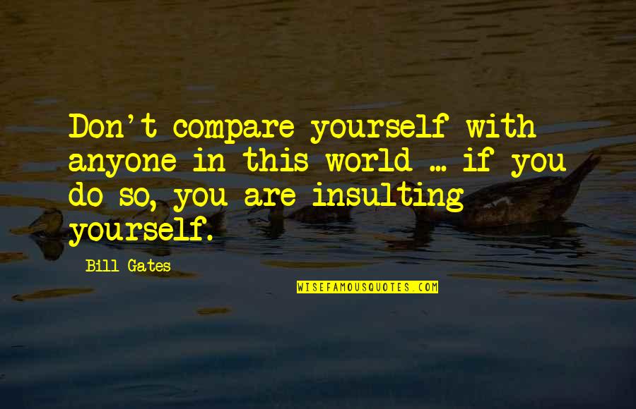 Don T Insult Quotes By Bill Gates: Don't compare yourself with anyone in this world Don T Insult Quotes By Bill Gates: Don't compare yourself with anyone in this world