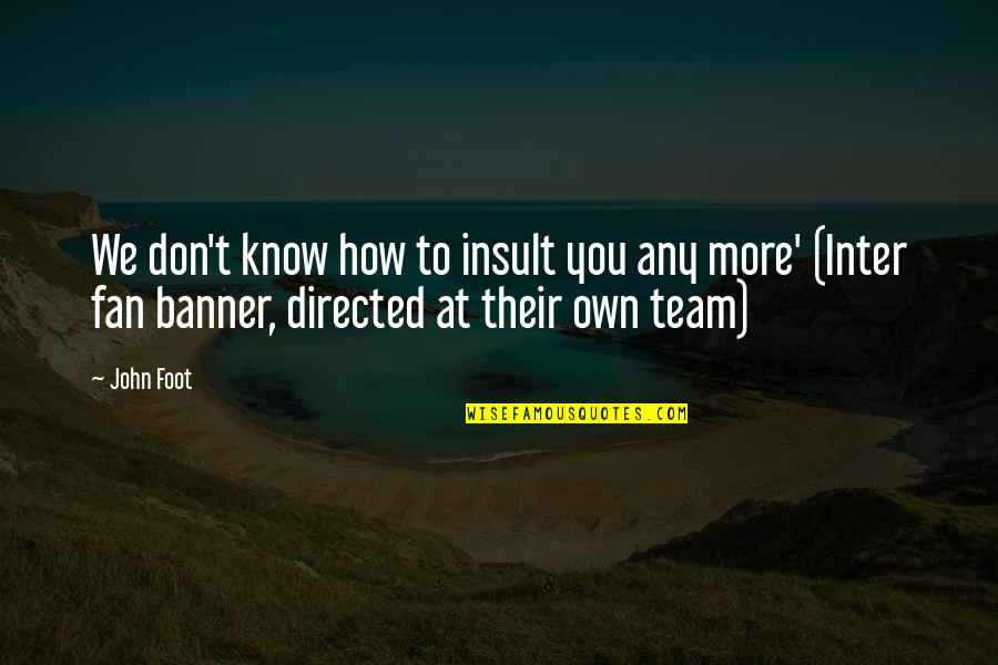 Don T Insult Quotes By John Foot: We don't know how to insult you any