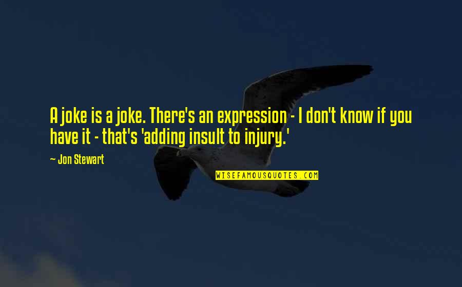 Don T Insult Quotes By Jon Stewart: A joke is a joke. There's an expression Don T Insult Quotes By Jon Stewart: A joke is a joke. There's an expression