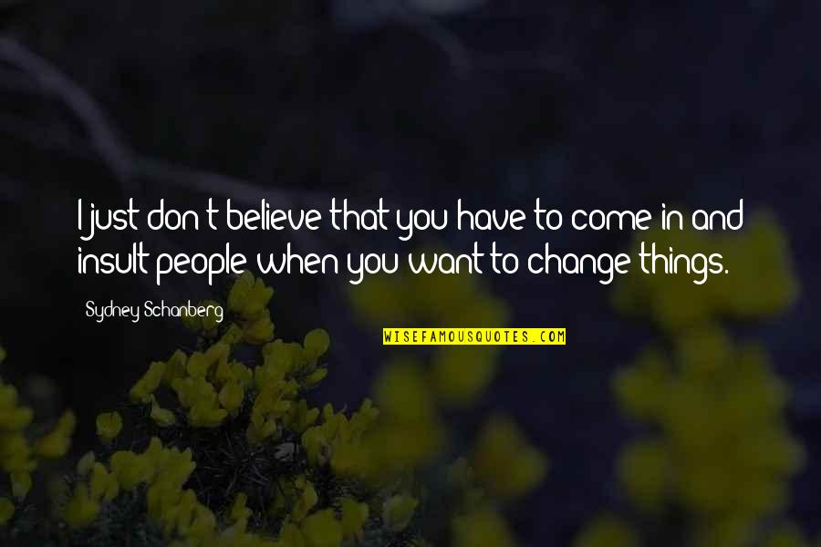 Don T Insult Quotes By Sydney Schanberg: I just don't believe that you have to Don T Insult Quotes By Sydney Schanberg: I just don't believe that you have to