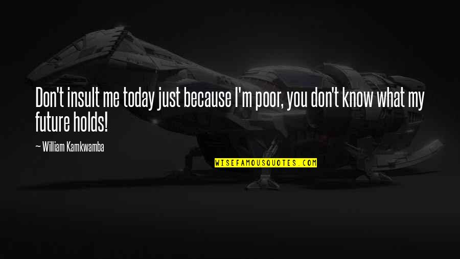 Don T Insult Quotes By William Kamkwamba: Don't insult me today just because I'm poor,