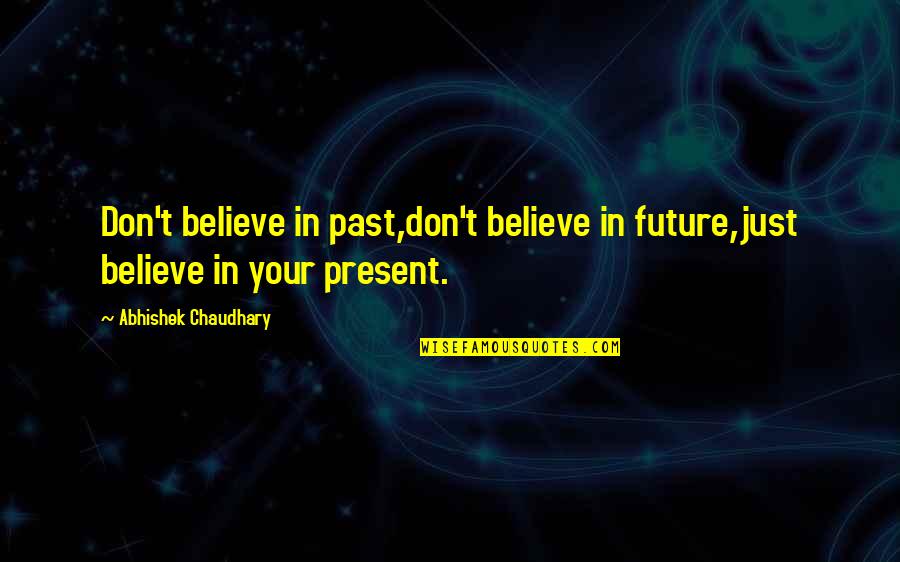 Don T Just Believe Quotes By Abhishek Chaudhary: Don't believe in past,don't believe in future,just believe Don T Just Believe Quotes By Abhishek Chaudhary: Don't believe in past,don't believe in future,just believe