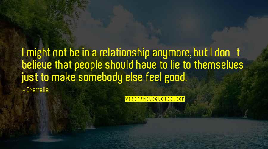 Don T Just Believe Quotes By Cherrelle: I might not be in a relationship anymore, Don T Just Believe Quotes By Cherrelle: I might not be in a relationship anymore,