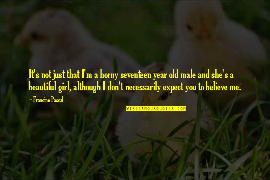 Don T Just Believe Quotes By Francine Pascal: It's not just that I'm a horny seventeen Don T Just Believe Quotes By Francine Pascal: It's not just that I'm a horny seventeen