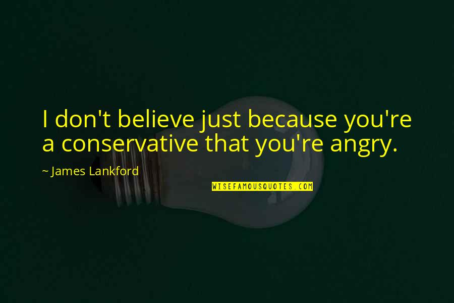 Don T Just Believe Quotes By James Lankford: I don't believe just because you're a conservative