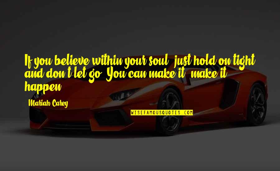 Don T Just Believe Quotes By Mariah Carey: If you believe within your soul, just hold Don T Just Believe Quotes By Mariah Carey: If you believe within your soul, just hold