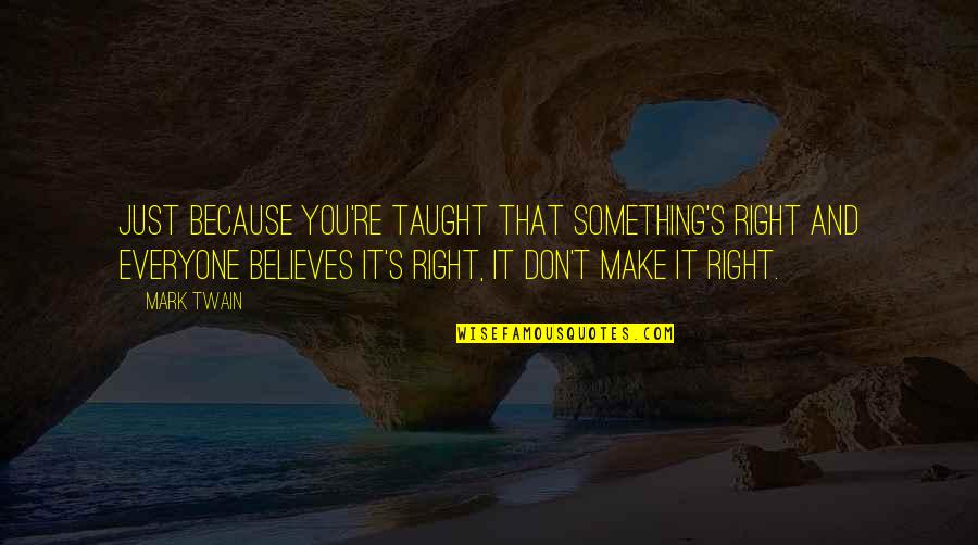 Don T Just Believe Quotes By Mark Twain: Just because you're taught that something's right and Don T Just Believe Quotes By Mark Twain: Just because you're taught that something's right and