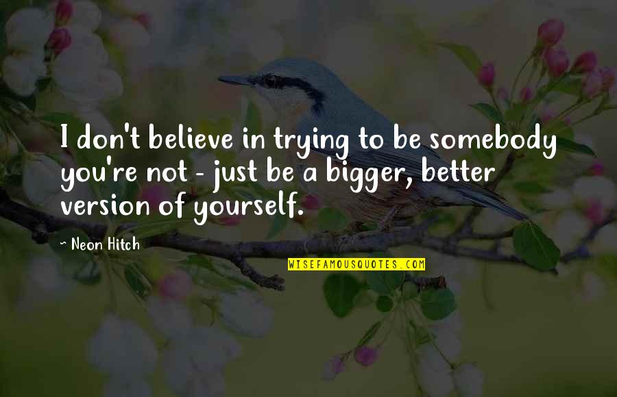 Don T Just Believe Quotes By Neon Hitch: I don't believe in trying to be somebody Don T Just Believe Quotes By Neon Hitch: I don't believe in trying to be somebody