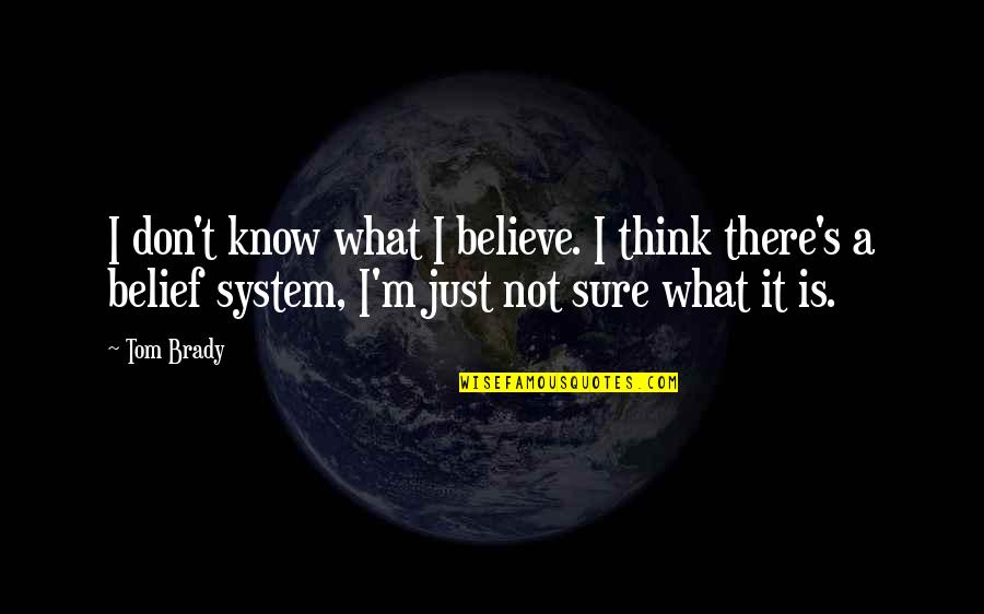Don T Just Believe Quotes By Tom Brady: I don't know what I believe. I think Don T Just Believe Quotes By Tom Brady: I don't know what I believe. I think