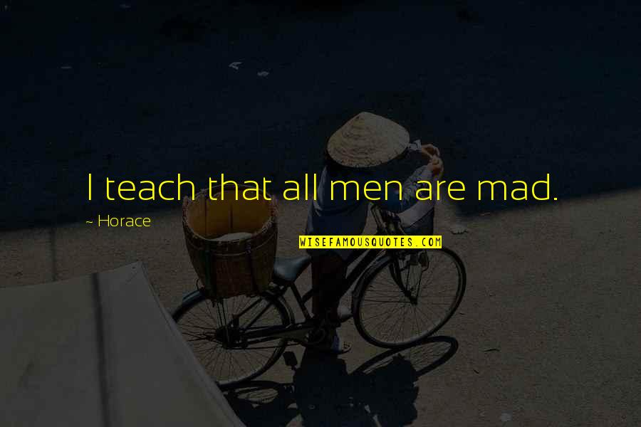 Don T Neglect Your Gifts Quotes By Horace: I teach that all men are mad. Don T Neglect Your Gifts Quotes By Horace: I teach that all men are mad.