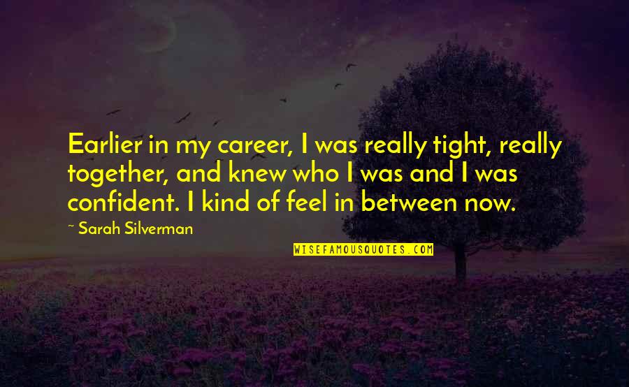 Don T Neglect Your Gifts Quotes By Sarah Silverman: Earlier in my career, I was really tight, Don T Neglect Your Gifts Quotes By Sarah Silverman: Earlier in my career, I was really tight,