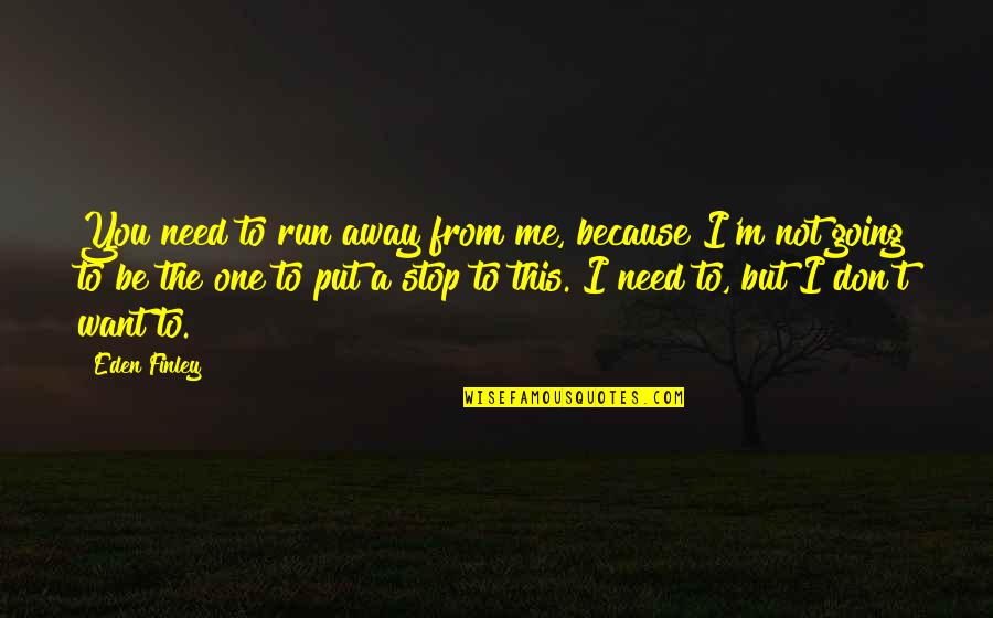 Don T Run Away Quotes By Eden Finley: You need to run away from me, because
