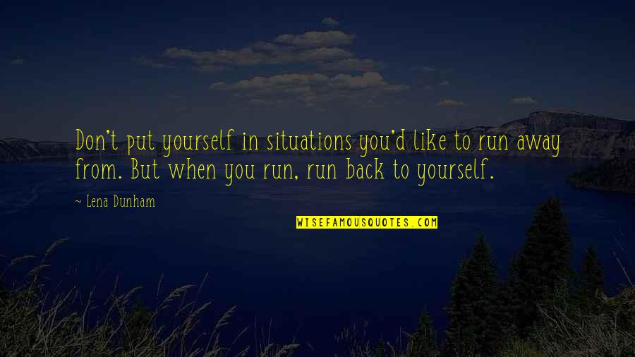 Don T Run Away Quotes By Lena Dunham: Don't put yourself in situations you'd like to