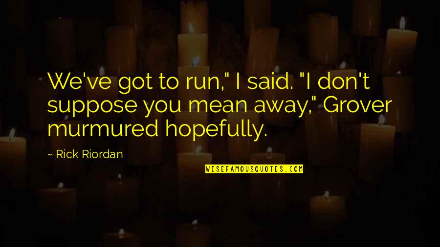 Don T Run Away Quotes By Rick Riordan: We've got to run," I said. "I don't