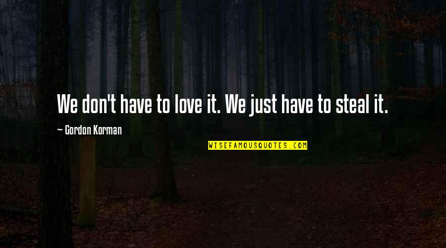Don T Steal Quotes By Gordon Korman: We don't have to love it. We just Don T Steal Quotes By Gordon Korman: We don't have to love it. We just