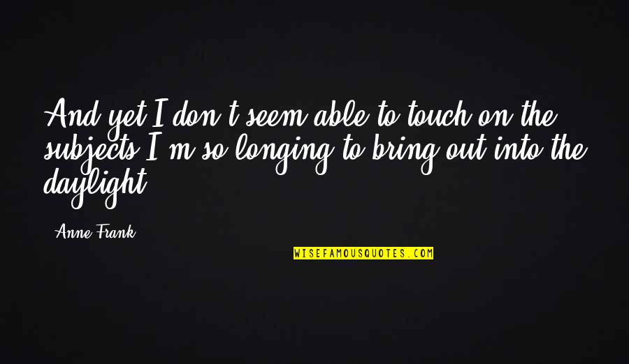 Don T Touch Quotes By Anne Frank: And yet I don't seem able to touch