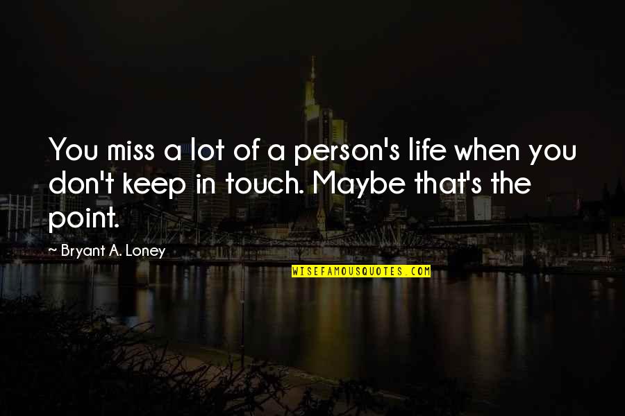 Don T Touch Quotes By Bryant A. Loney: You miss a lot of a person's life