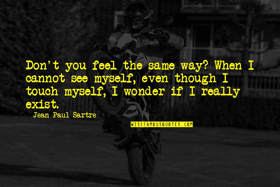 Don T Touch Quotes By Jean-Paul Sartre: Don't you feel the same way? When I
