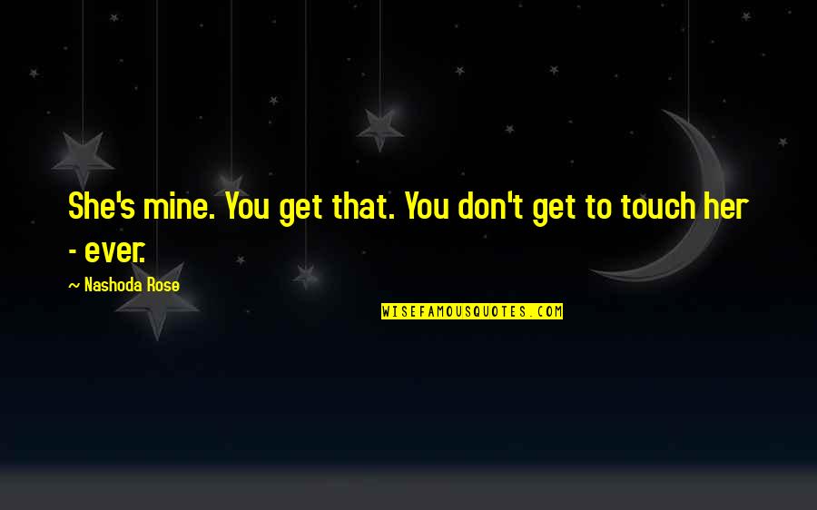 Don T Touch Quotes By Nashoda Rose: She's mine. You get that. You don't get