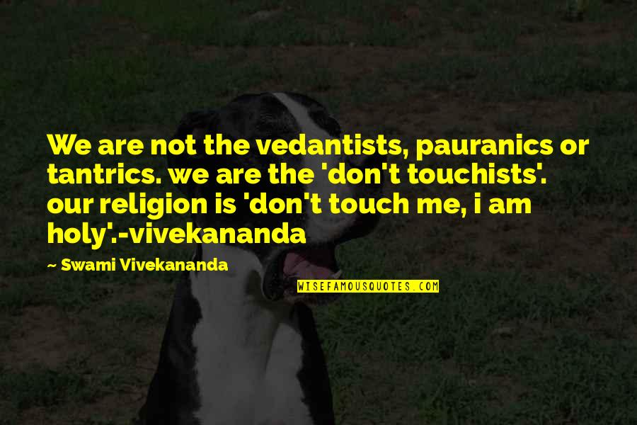 Don T Touch Quotes By Swami Vivekananda: We are not the vedantists, pauranics or tantrics.