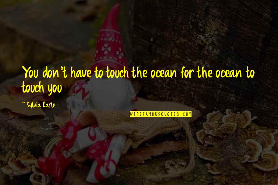 Don T Touch Quotes By Sylvia Earle: You don't have to touch the ocean for