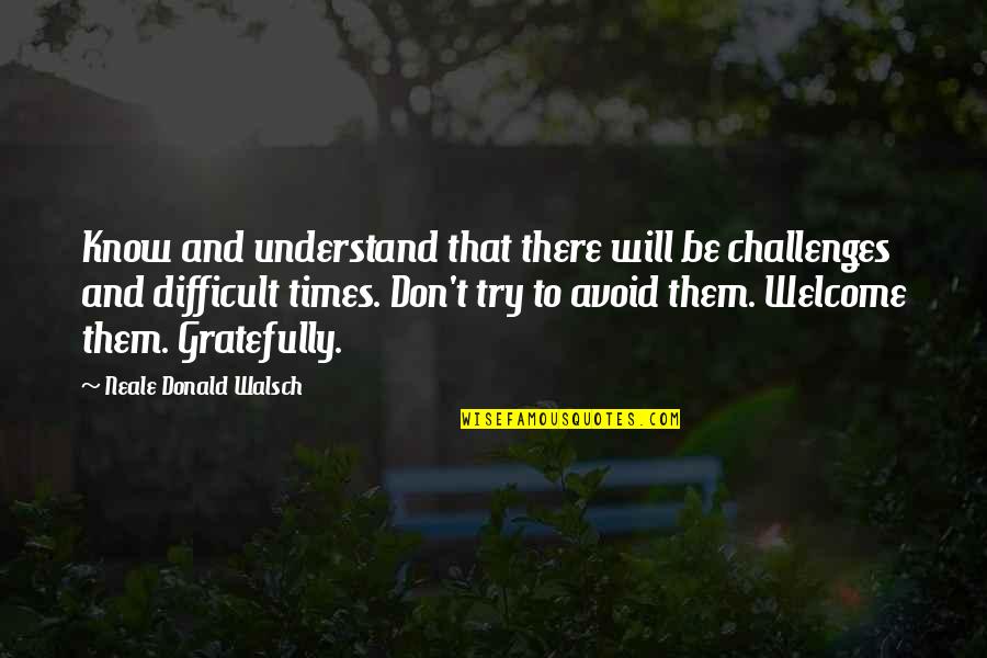 Don T Try To Understand Quotes By Neale Donald Walsch: Know and understand that there will be challenges