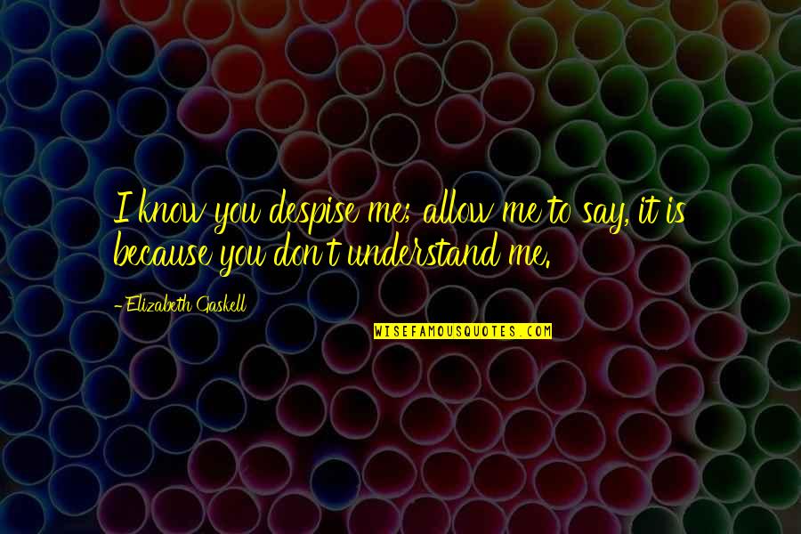 Don T Understand Quotes By Elizabeth Gaskell: I know you despise me; allow me to