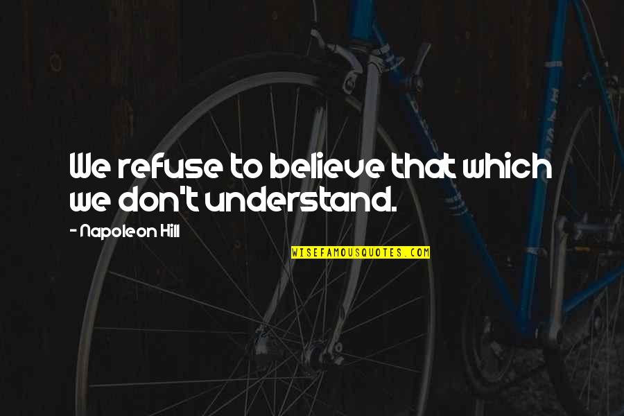 Don T Understand Quotes By Napoleon Hill: We refuse to believe that which we don't