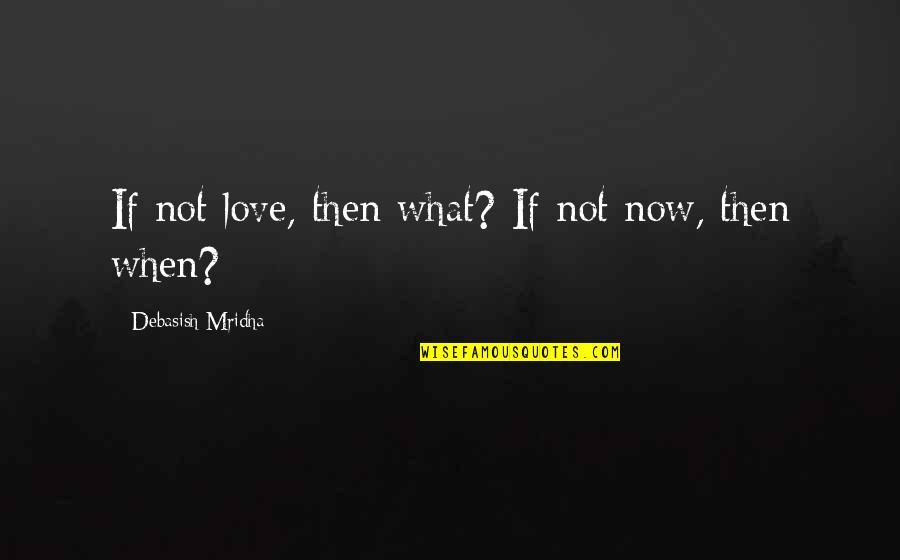 Don T Wait To Love Quotes By Debasish Mridha: If not love, then what? If not now,
