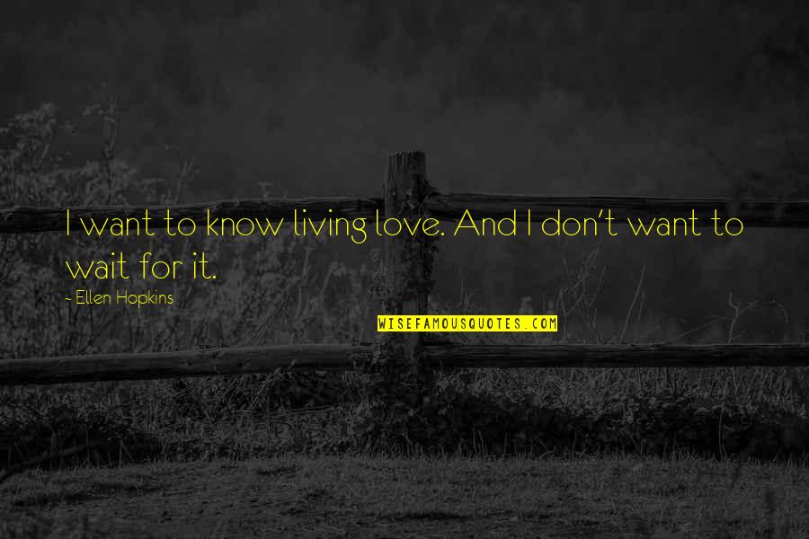 Don T Wait To Love Quotes By Ellen Hopkins: I want to know living love. And I