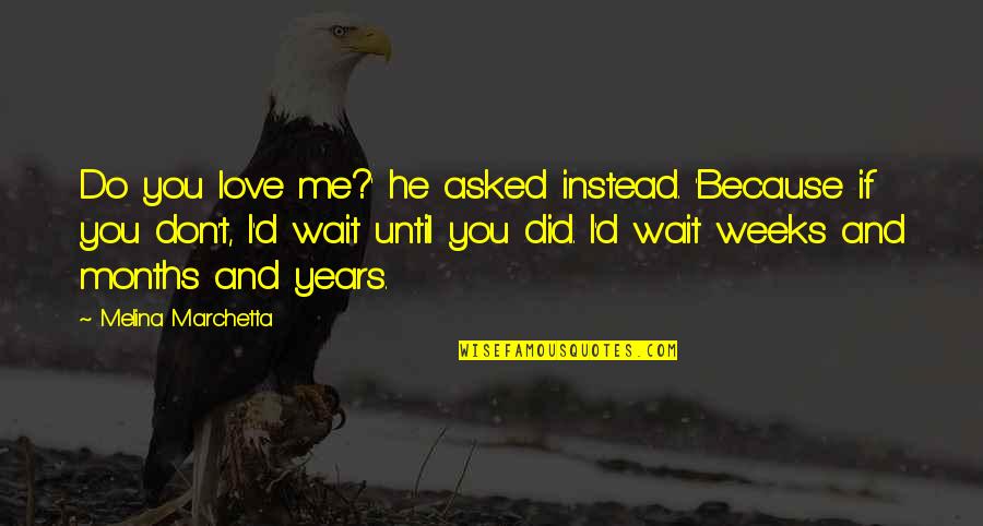 Don T Wait To Love Quotes By Melina Marchetta: Do you love me?' he asked instead. 'Because