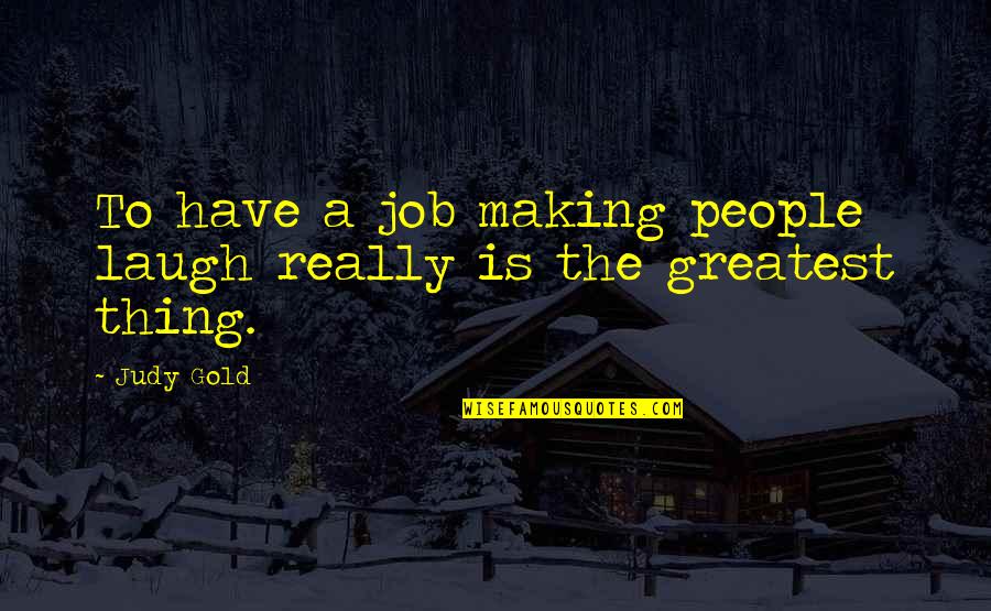 Don Take Life For Granted Quotes By Judy Gold: To have a job making people laugh really