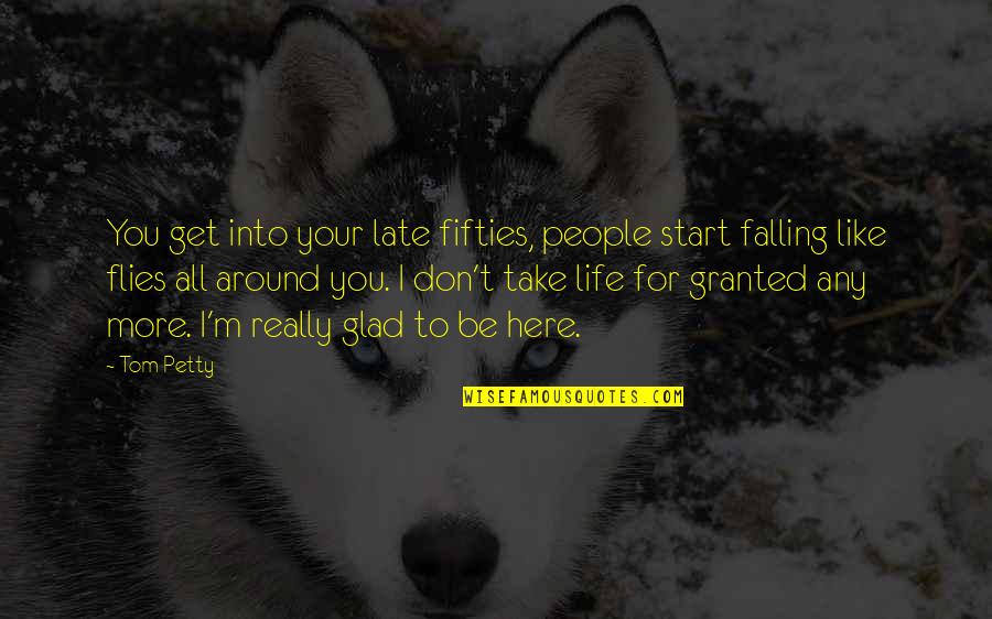 Don Take Life For Granted Quotes By Tom Petty: You get into your late fifties, people start
