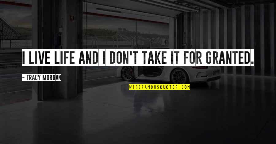 Don Take Life For Granted Quotes By Tracy Morgan: I live life and I don't take it