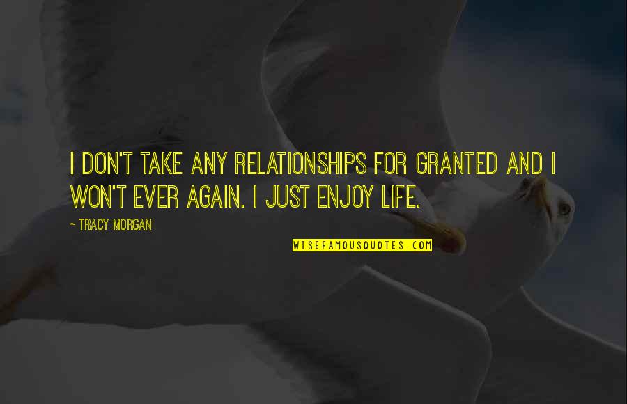 Don Take Life For Granted Quotes By Tracy Morgan: I don't take any relationships for granted and